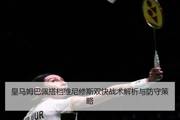 皇马姆巴佩搭档维尼修斯双快战术解析与防守策略